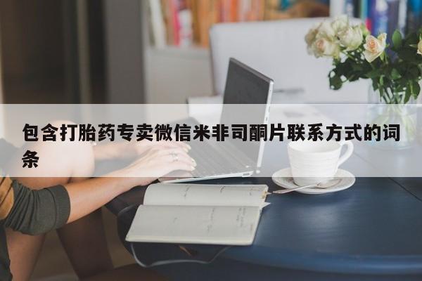 卖打胎药的联系方式或微信包含打胎药专卖微信米非司酮片联系方式的词条