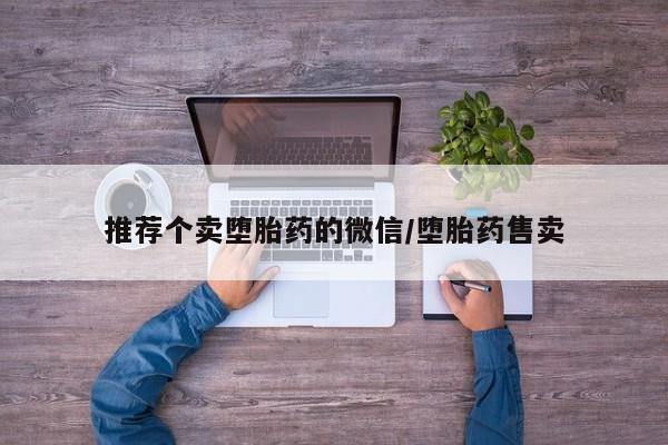 卖打胎药的联系方式或微信推荐个卖堕胎药的微信/堕胎药售卖