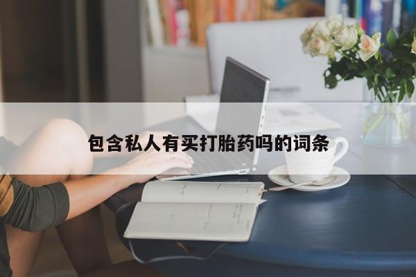 卖打胎药的联系方式或微信包含私人有买打胎药吗的词条
