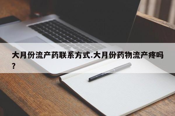 卖打胎药的联系方式或微信大月份流产药联系方式.大月份药物流产疼吗？