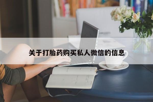 卖打胎药的联系方式或微信关于打胎药购买私人微信的信息