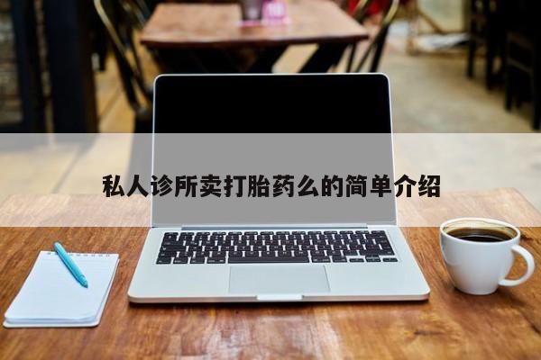 卖打胎药的联系方式或微信私人诊所卖打胎药么的简单介绍