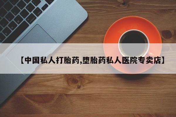 卖打胎药的联系方式或微信【中国私人打胎药,堕胎药私人医院专卖店】