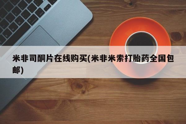 卖打胎药的联系方式或微信米非司酮片在线购买(米非米索打胎药全国包邮)