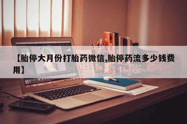 卖打胎药的联系方式或微信【胎停大月份打胎药微信,胎停药流多少钱费用】