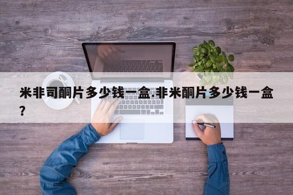 卖打胎药的联系方式或微信米非司酮片多少钱一盒.非米酮片多少钱一盒？