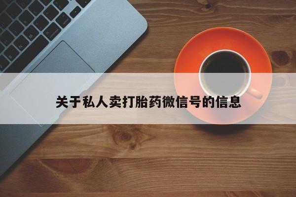 卖打胎药的联系方式或微信关于私人卖打胎药微信号的信息