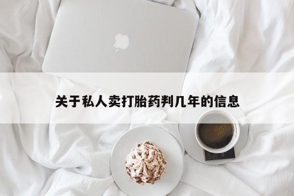 卖打胎药的联系方式或微信关于私人卖打胎药判几年的信息