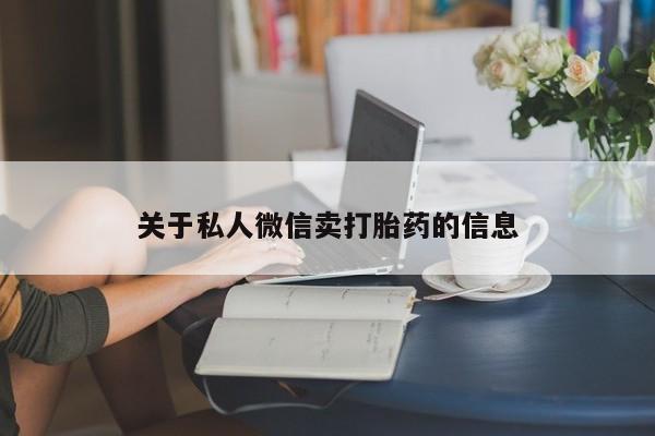 卖打胎药的联系方式或微信关于私人微信卖打胎药的信息