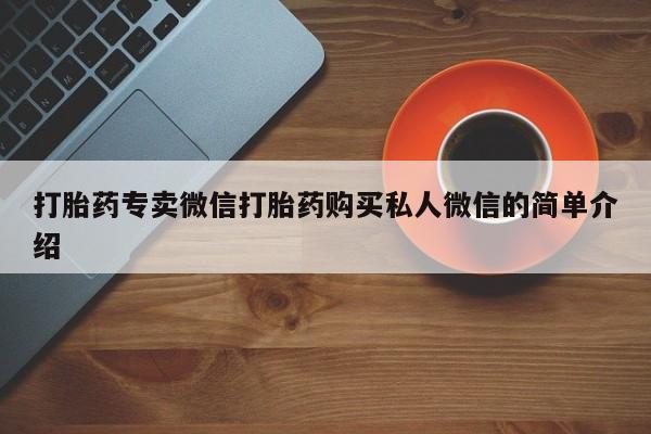 卖打胎药的联系方式或微信打胎药专卖微信打胎药购买私人微信的简单介绍