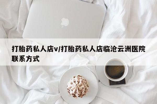 卖打胎药的联系方式或微信打胎药私人店v/打胎药私人店临沧云洲医院联系方式