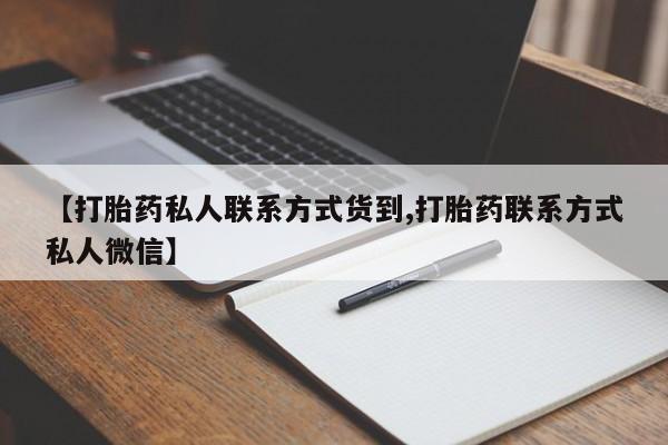 卖打胎药的联系方式或微信【打胎药私人联系方式货到,打胎药联系方式私人微信】