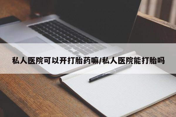 卖打胎药的联系方式或微信私人医院可以开打胎药嘛/私人医院能打胎吗