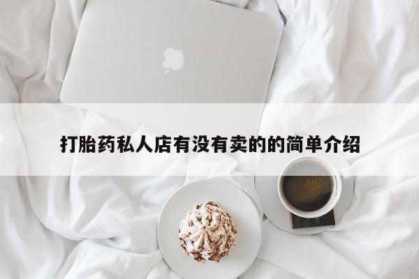 卖打胎药的联系方式或微信打胎药私人店有没有卖的的简单介绍