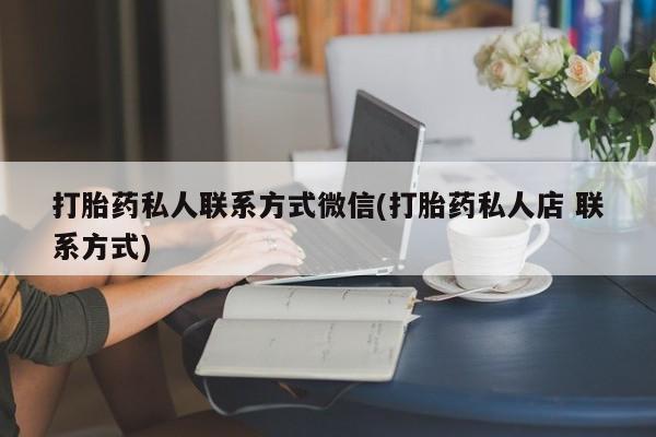 卖打胎药的联系方式或微信打胎药私人联系方式微信(打胎药私人店 联系方式)