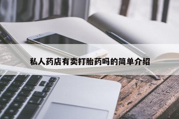 卖打胎药的联系方式或微信私人药店有卖打胎药吗的简单介绍