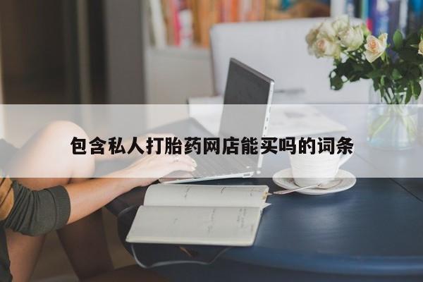 卖打胎药的联系方式或微信包含私人打胎药网店能买吗的词条