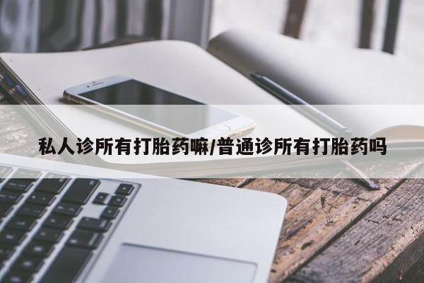 卖打胎药的联系方式或微信私人诊所有打胎药嘛/普通诊所有打胎药吗