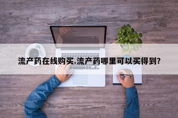卖打胎药的联系方式或微信流产药在线购买.流产药哪里可以买得到？