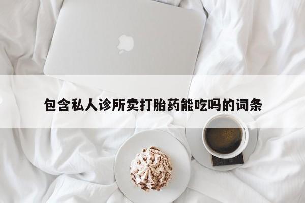 卖打胎药的联系方式或微信包含私人诊所卖打胎药能吃吗的词条