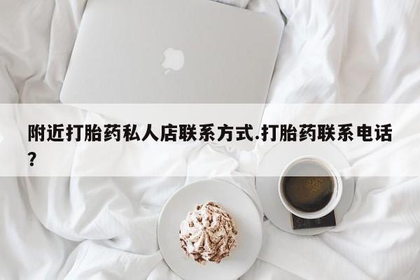 卖打胎药的联系方式或微信附近打胎药私人店联系方式.打胎药联系电话？