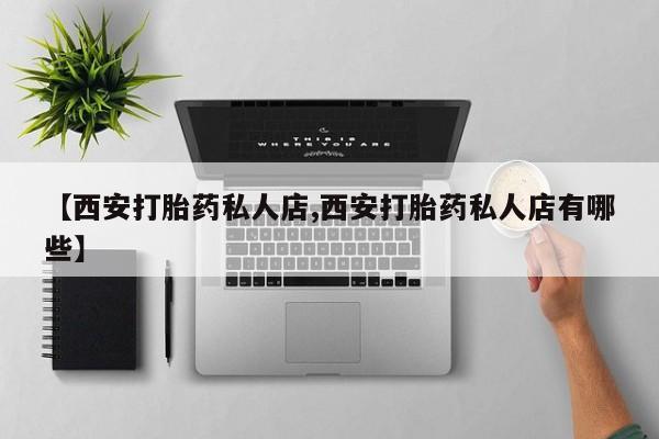 卖打胎药的联系方式或微信【西安打胎药私人店,西安打胎药私人店有哪些】