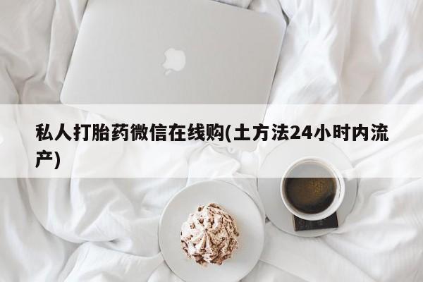 卖打胎药的联系方式或微信私人打胎药微信在线购(土方法24小时内流产)