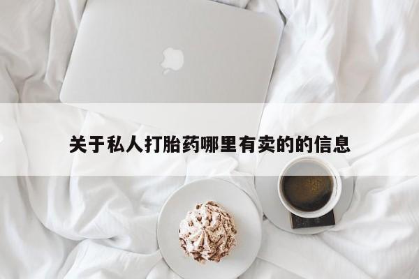 卖打胎药的联系方式或微信关于私人打胎药哪里有卖的的信息
