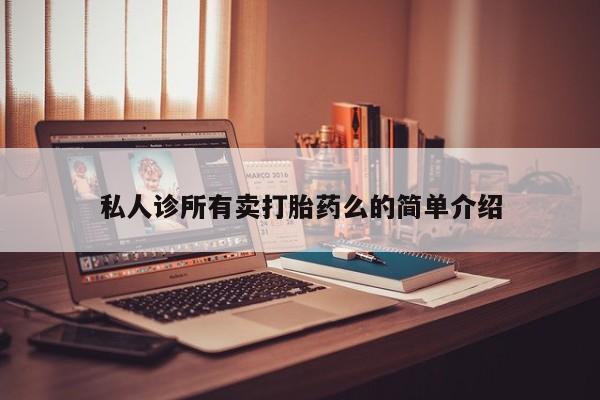 卖打胎药的联系方式或微信私人诊所有卖打胎药么的简单介绍