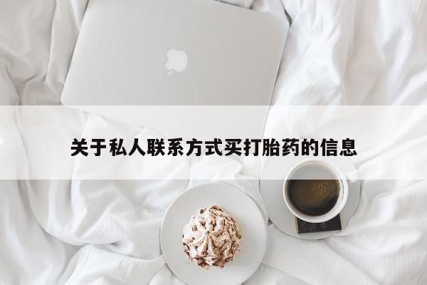 卖打胎药的联系方式或微信关于私人联系方式买打胎药的信息