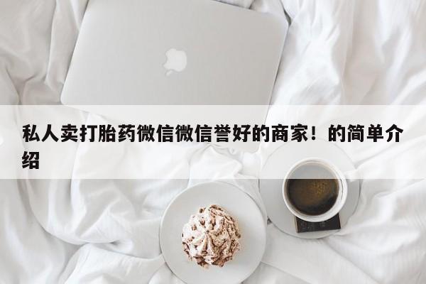 卖打胎药的联系方式或微信私人卖打胎药微信微信誉好的商家！的简单介绍