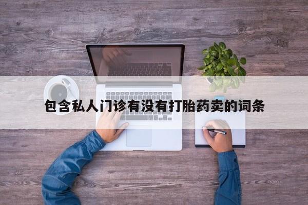 卖打胎药的联系方式或微信包含私人门诊有没有打胎药卖的词条