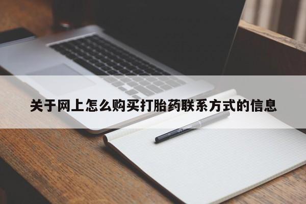 卖打胎药的联系方式或微信关于网上怎么购买打胎药联系方式的信息