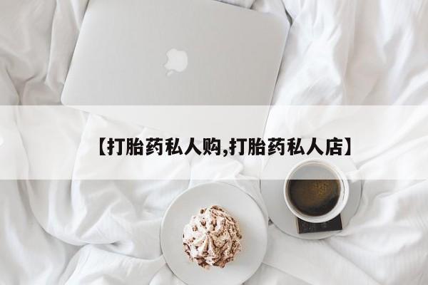 卖打胎药的联系方式或微信【打胎药私人购,打胎药私人店】