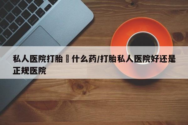 卖打胎药的联系方式或微信私人医院打胎給什么药/打胎私人医院好还是正规医院