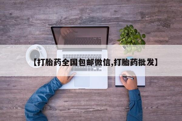 卖打胎药的联系方式或微信【打胎药全国包邮微信,打胎药批发】