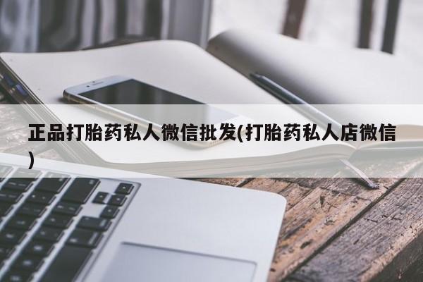 卖打胎药的联系方式或微信正品打胎药私人微信批发(打胎药私人店微信)